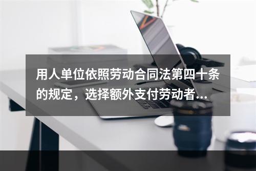 用人单位依照劳动合同法第四十条的规定，选择额外支付劳动者一个