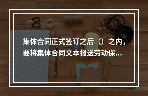 集体合同正式签订之后（）之内，要将集体合同文本报送劳动保障行