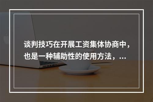 谈判技巧在开展工资集体协商中，也是一种辅助性的使用方法，从实