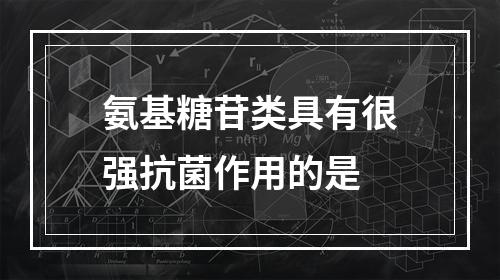 氨基糖苷类具有很强抗菌作用的是