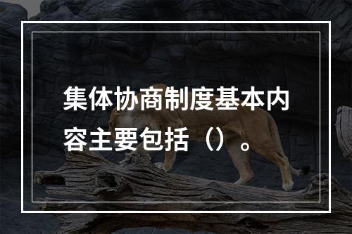 集体协商制度基本内容主要包括（）。