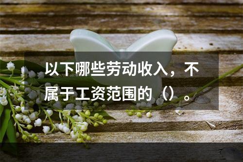 以下哪些劳动收入，不属于工资范围的（）。