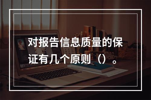 对报告信息质量的保证有几个原则（）。