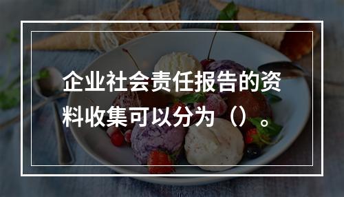 企业社会责任报告的资料收集可以分为（）。