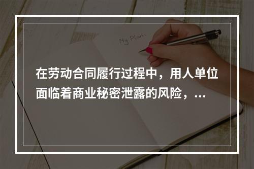 在劳动合同履行过程中，用人单位面临着商业秘密泄露的风险，这主