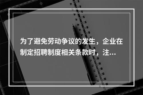 为了避免劳动争议的发生，企业在制定招聘制度相关条款时，注意事