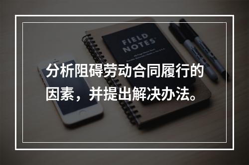 分析阻碍劳动合同履行的因素，并提出解决办法。