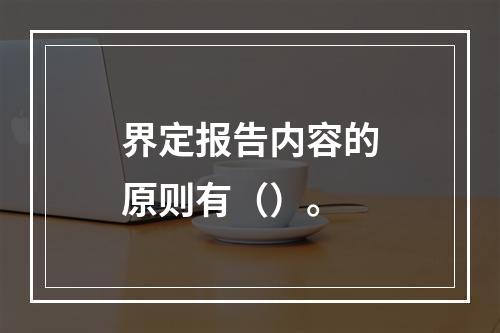 界定报告内容的原则有（）。