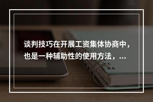 谈判技巧在开展工资集体协商中，也是一种辅助性的使用方法，从实