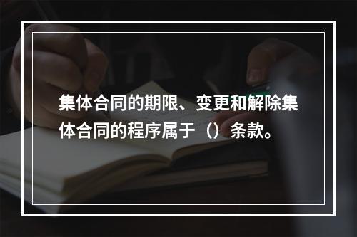 集体合同的期限、变更和解除集体合同的程序属于（）条款。