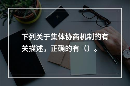 下列关于集体协商机制的有关描述，正确的有（）。