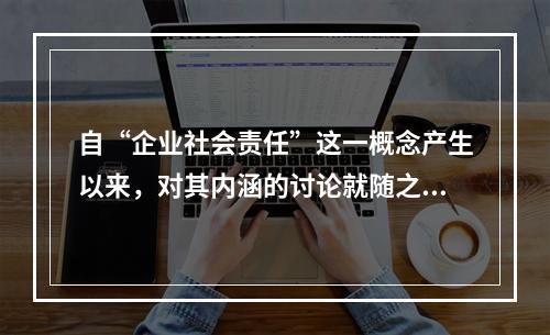 自“企业社会责任”这一概念产生以来，对其内涵的讨论就随之开始