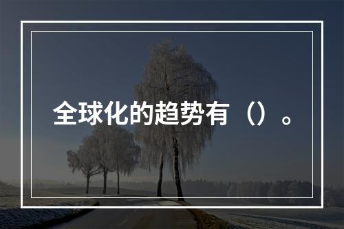 全球化的趋势有（）。