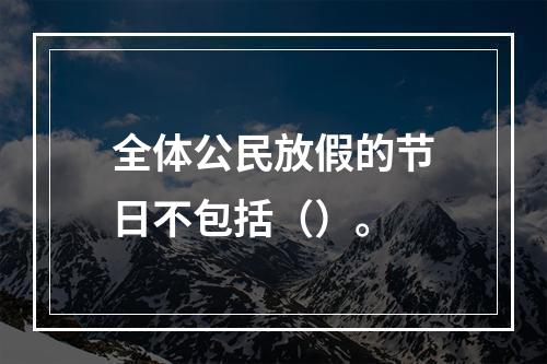 全体公民放假的节日不包括（）。