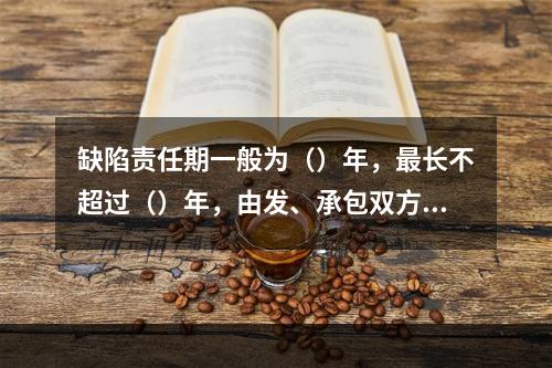 缺陷责任期一般为（）年，最长不超过（）年，由发、承包双方在合