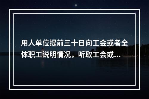 用人单位提前三十日向工会或者全体职工说明情况，听取工会或者职