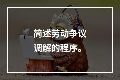 简述劳动争议调解的程序。