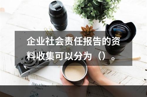 企业社会责任报告的资料收集可以分为（）。