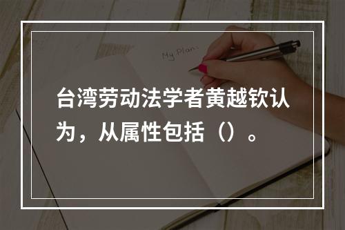 台湾劳动法学者黄越钦认为，从属性包括（）。