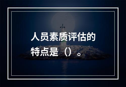 人员素质评估的特点是（）。