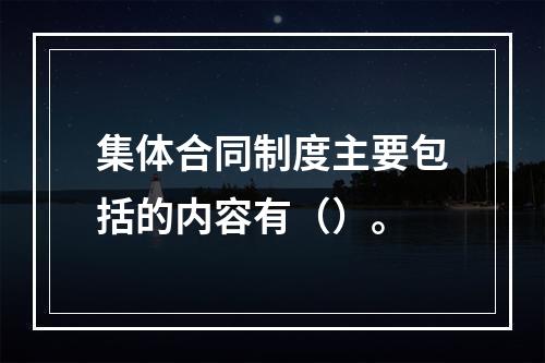 集体合同制度主要包括的内容有（）。