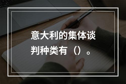 意大利的集体谈判种类有（）。