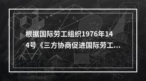 根据国际劳工组织1976年144号《三方协商促进国际劳工标准