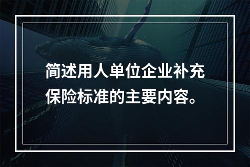 简述用人单位企业补充保险标准的主要内容。