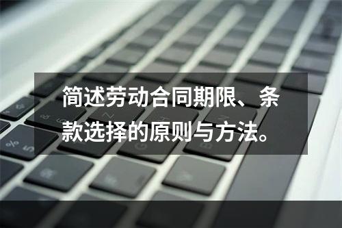 简述劳动合同期限、条款选择的原则与方法。