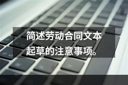 简述劳动合同文本起草的注意事项。