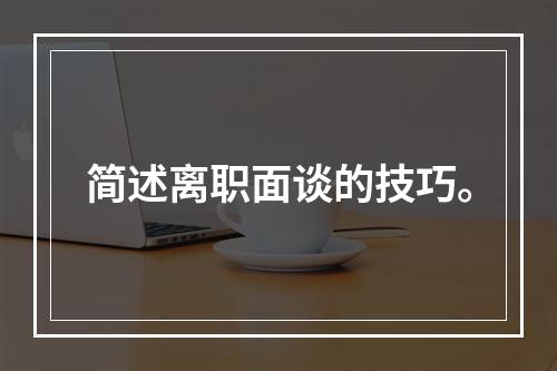 简述离职面谈的技巧。