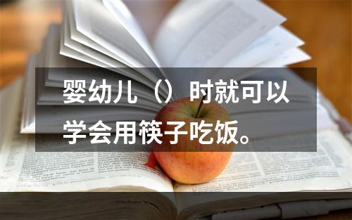 婴幼儿（）时就可以学会用筷子吃饭。