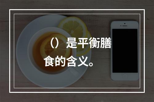 （）是平衡膳食的含义。