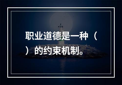 职业道德是一种（）的约束机制。