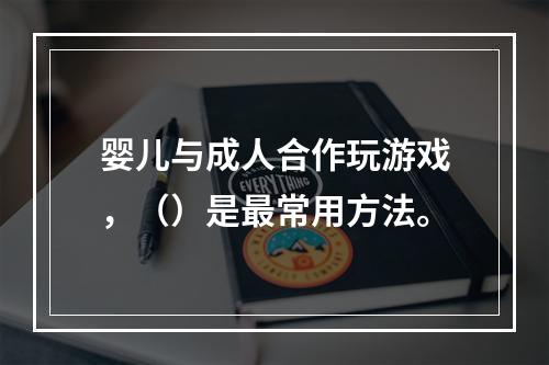 婴儿与成人合作玩游戏，（）是最常用方法。