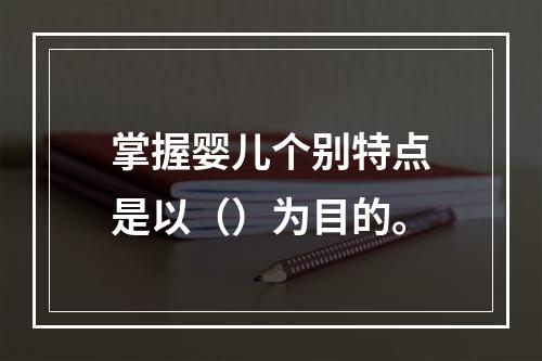 掌握婴儿个别特点是以（）为目的。