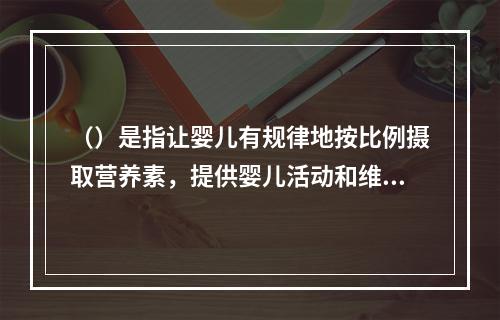 （）是指让婴儿有规律地按比例摄取营养素，提供婴儿活动和维持机