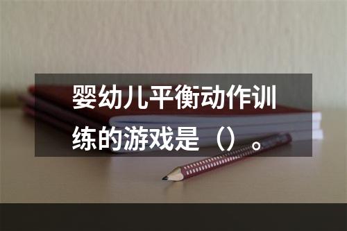 婴幼儿平衡动作训练的游戏是（）。