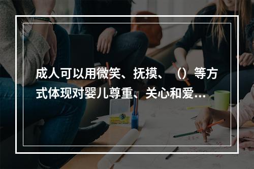 成人可以用微笑、抚摸、（）等方式体现对婴儿尊重、关心和爱护。