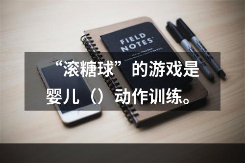 “滚糖球”的游戏是婴儿（）动作训练。