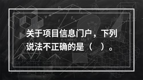 关于项目信息门户，下列说法不正确的是（　）。