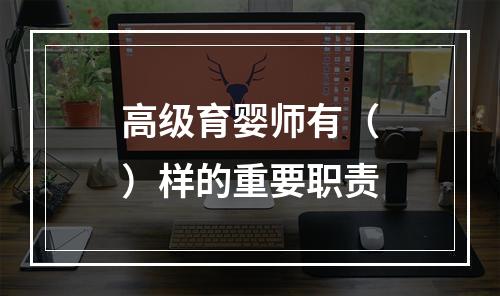 高级育婴师有（）样的重要职责