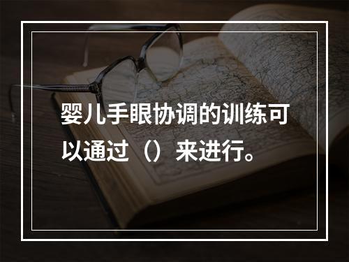 婴儿手眼协调的训练可以通过（）来进行。