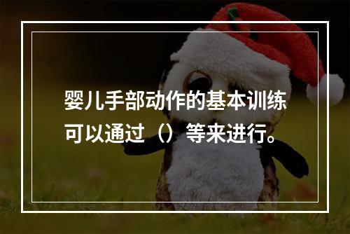 婴儿手部动作的基本训练可以通过（）等来进行。