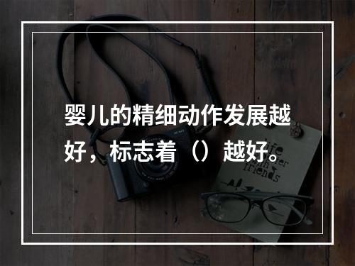 婴儿的精细动作发展越好，标志着（）越好。