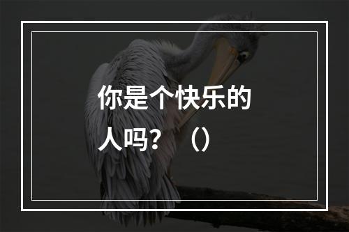 你是个快乐的人吗？（）