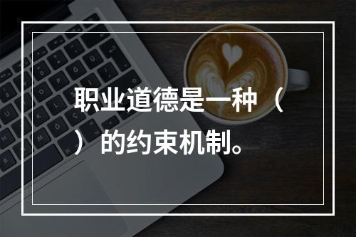 职业道德是一种（）的约束机制。