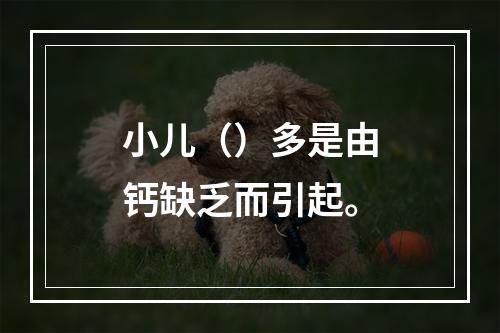 小儿（）多是由钙缺乏而引起。