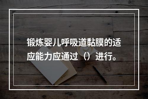 锻炼婴儿呼吸道黏膜的适应能力应通过（）进行。