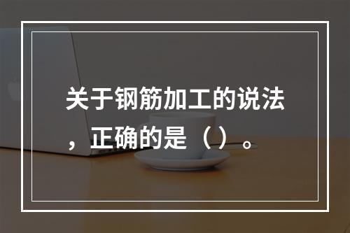 关于钢筋加工的说法，正确的是（ ）。